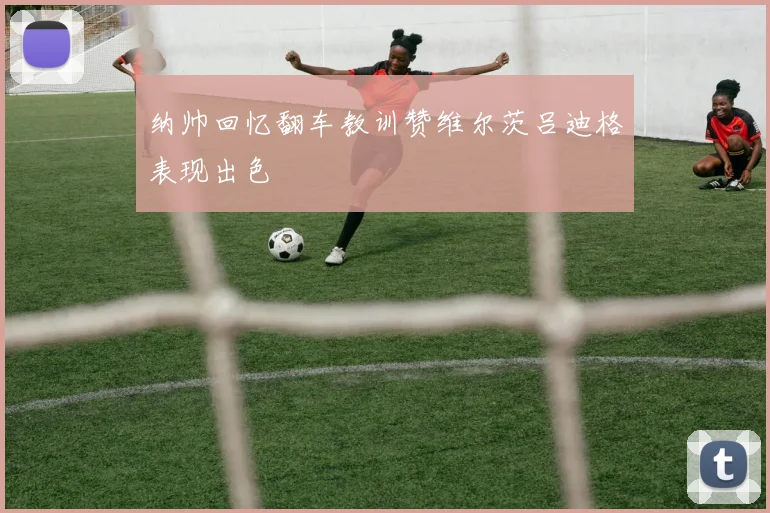 纳帅回忆翻车教训赞维尔茨吕迪格表现出色