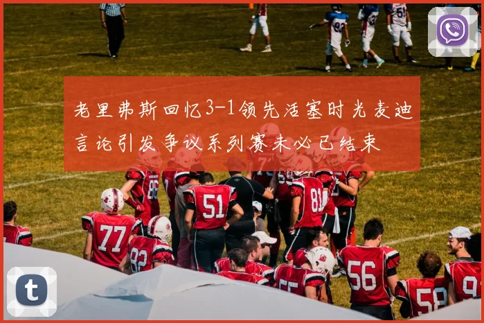 老里弗斯回忆3-1领先活塞时光麦迪言论引发争议系列赛未必已结束