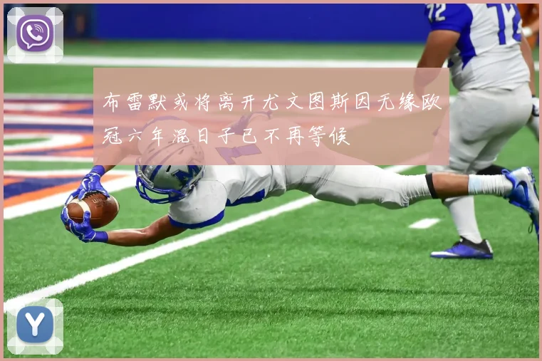 布雷默或将离开尤文图斯因无缘欧冠六年混日子已不再等候