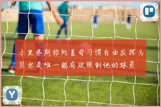 小里弗斯称约基奇习惯自由发挥戈贝尔是唯一能有效限制他的球员