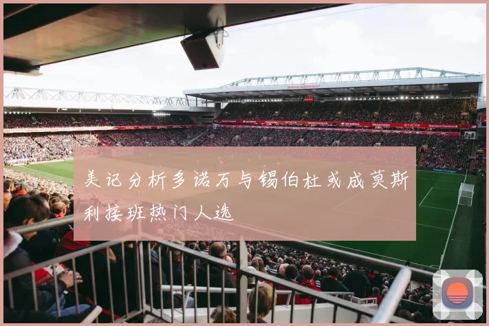 美记分析多诺万与锡伯杜或成莫斯利接班热门人选
