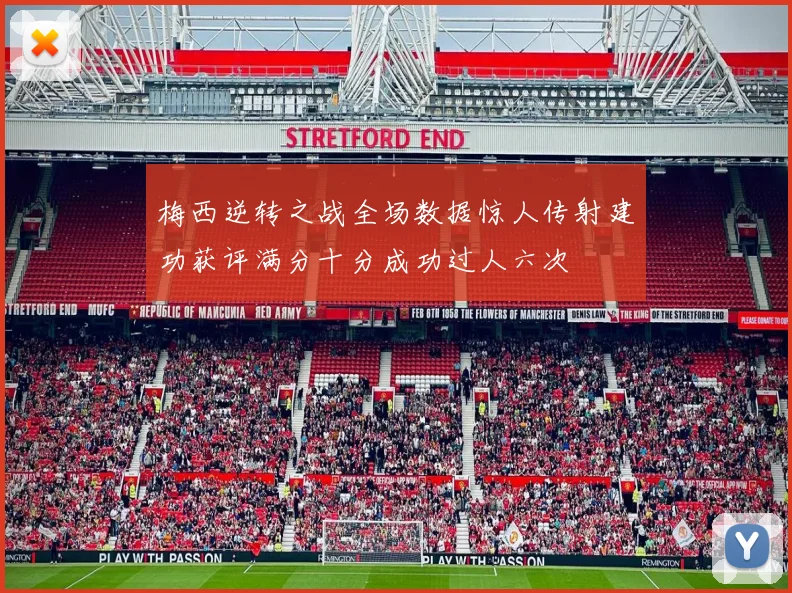 梅西逆转之战全场数据惊人传射建功获评满分十分成功过人六次