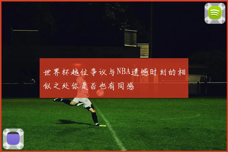 世界杯越位争议与NBA遗憾时刻的相似之处你是否也有同感