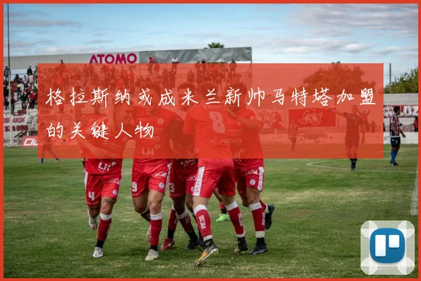 格拉斯纳或成米兰新帅马特塔加盟的关键人物
