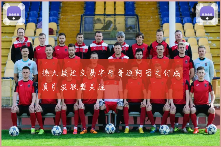 热火接近交易字母哥迈阿密之行成真引发联盟关注