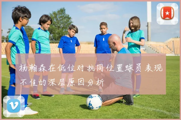 杨瀚森在低位对抗同位置球员表现不佳的深层原因分析