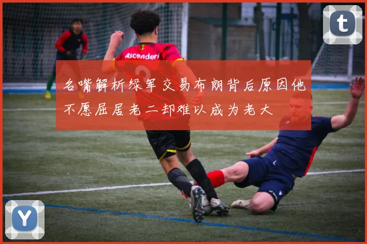 名嘴解析绿军交易布朗背后原因他不愿屈居老二却难以成为老大