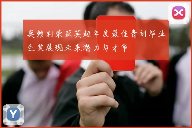 奥赖利荣获英超年度最佳青训毕业生奖展现未来潜力与才华