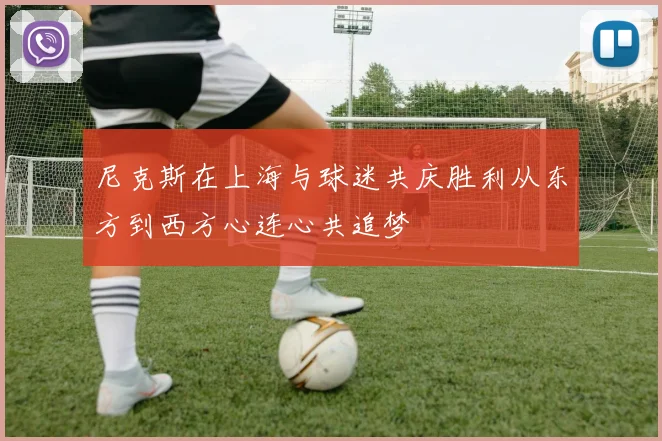 尼克斯在上海与球迷共庆胜利从东方到西方心连心共追梦