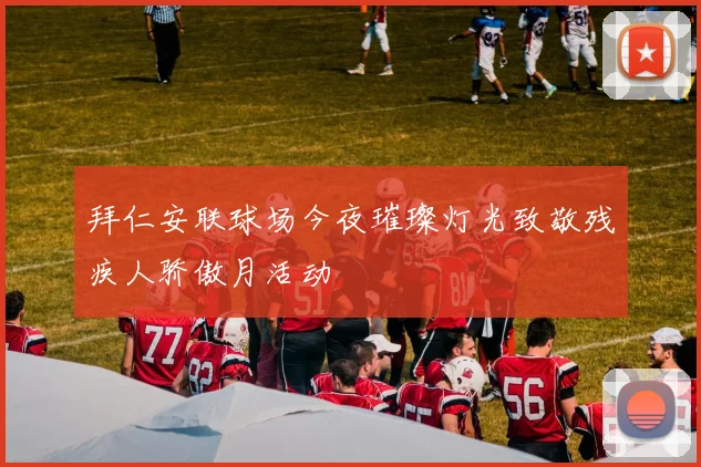 拜仁安联球场今夜璀璨灯光致敬残疾人骄傲月活动