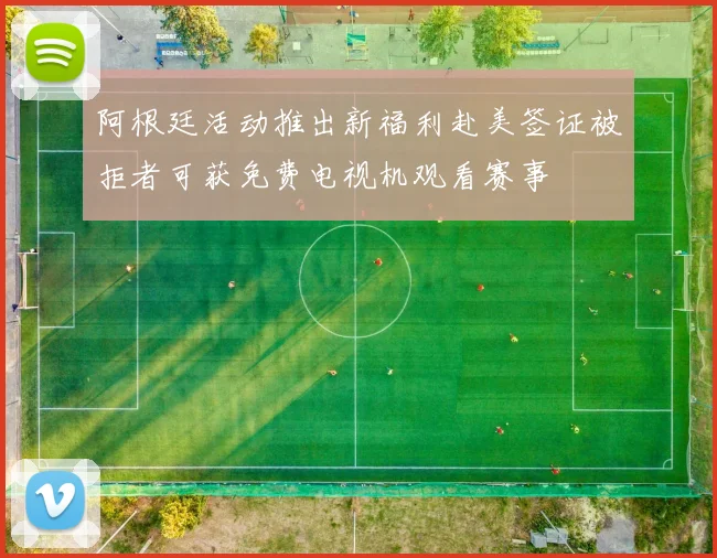 阿根廷活动推出新福利赴美签证被拒者可获免费电视机观看赛事