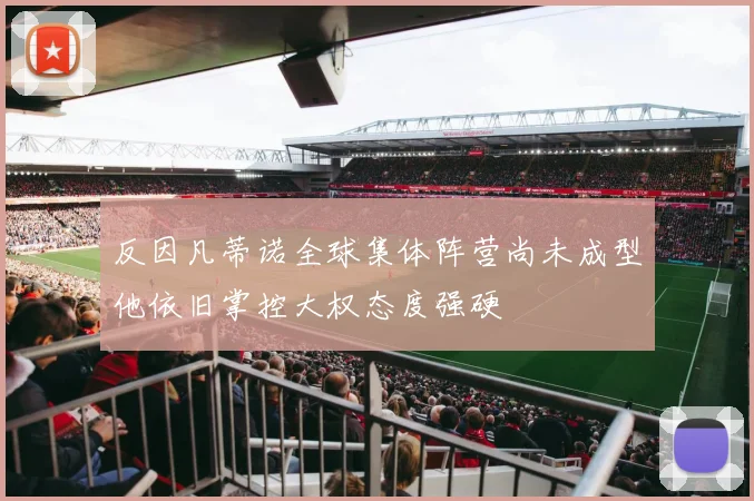 反因凡蒂诺全球集体阵营尚未成型他依旧掌控大权态度强硬