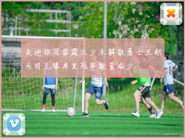 麦迪称若雷霆三少未解散勇士王朝或将无缘库里冠军数量减少